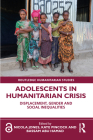 Adolescents in Humanitarian Crisis: Displacement, Gender and Social Inequalities (Routledge Humanitarian Studies) Cover Image