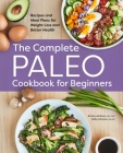 The Complete Paleo Cookbook for Beginners: Recipes and Meal Plans for Weight Loss and Better Health By Kinsey Jackson, Sally Johnson, MA, RD Cover Image