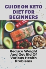 Guide On Keto Diet For Beginners: Reduce Weight And Get Rid Of Various Health Problems: Keto Reset Diet Cookbook By Shawn Remak Cover Image