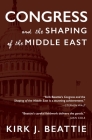 Congress and the Shaping of the Middle East By Kirk Beattie Cover Image