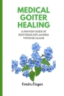 Medical Goiter Healing: A Proven Guide of Restoring Inflammed Thyroid Gland. By Kendra Reagan Cover Image
