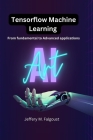 Tensorflow Machine Learning: From Fundamental to Advanced Applications Cover Image
