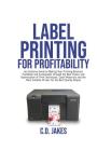 Label Printing for Profitability: An Exclusive Guide to Making Your Printing Business Profitable and Sustainable through the Best Choice and Optimizat By Chris Dominic Jakes Cover Image