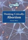 Thinking Critically: Abortion By Christine Wilcox Cover Image