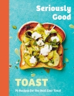Seriously Good Toast: Over 70 Recipes for the Best Ever Toast By Emily Kydd Cover Image