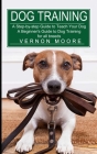 Dog Training: A Step-by-step Guide to Teach Your Dog (A Beginner's Guide to Dog Training for all breeds) By Vernon Moore Cover Image