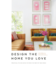 Design the Home You Love: Practical Styling Advice to Make the Most of Your Space [An Interior Design Book] Cover Image
