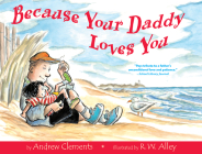 Because Your Daddy Loves You By Andrew Clements, R. W. Alley (Illustrator) Cover Image