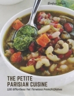 The Petite Parisian Cuisine: 120 Effortless Yet Timeless French Dishes Cover Image