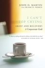 I Can't Stop Crying: Grief and Recovery, A Compassionate Guide By John D. Martin, Frank D. Ferris Cover Image