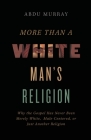 More Than a White Man's Religion: Why the Gospel Has Never Been Merely White, Male-Centered, or Just Another Religion By Abdu Murray Cover Image