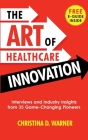The Art of Healthcare Innovation: Interviews and Industry Insights from 35 Game-Changing Pioneers Cover Image