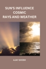 Sun's Influence Cosmic Rays and Weather By Ajay Ghosh Cover Image
