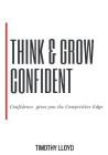 Think & Grow Confident: Confidence Is the Competitive Edge By Timothy Lloyd Cover Image