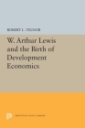 W. Arthur Lewis and the Birth of Development Economics (Princeton Legacy Library #5661) By Robert L. Tignor Cover Image