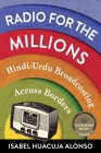 Radio for the Millions: Hindi-Urdu Broadcasting Across Borders By Isabel Huacuja Alonso Cover Image
