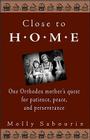 Close to Home: One Orthodox Mother's Quest for Patience, Peace, and Perseverance By Molly Sabourin Cover Image