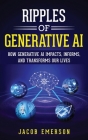 Ripples of Generative AI: How Generative AI Impacts, Informs, and Transforms Our Lives By Jacob Emerson Cover Image