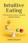 Intuitive Eating: The Practical Guide to Develop Intuitive Eating By Jeremy Bradner Cover Image