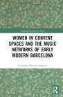 Women in Convent Spaces and the Music Networks of Early Modern Barcelona (Routledge Research in Music) By Ascensión Mazuela-Anguita Cover Image
