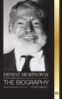 Ernest Hemingway: The Biography of the greatest American novelist and his short stories of Adventure (Artists) Cover Image