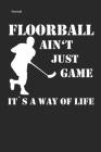 Floorball Ain't Just Game It's a Way of Life: Unihockey Notizbuch Innebandy Hockey Notebook Cover Image