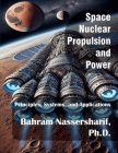Space Nuclear Propulsion and Power: Principles, Systems, and Applications By Bahram Nassersharif Cover Image
