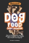 Homemade Dog Food Recipe Collection: Easy to Follow Healthy Dog Food Recipes to Get Your Four-legged Best Friend's Tail Wagging! Cover Image