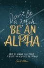 Don't Be a B*tch, Be an Alpha: How to Unlock Your Magic, Play Big, and Change the World Cover Image