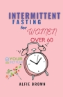 Intermittent Fasting for Women Over 60: A Simple Guide to Regulate and Boost your Energy for Wellness, Lifestyle and a great Immune System Cover Image