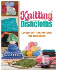 Knitting Dishcloths: Lovely Knitting Patterns for Your Home By Nancy Peterson Cover Image