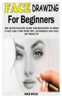 Face Drawing for Beginners: The Quintessential Guide For Beginners To Draw A Face Like A Pro With Tips, Techniques And Cool Diy Projects By Noah Dylan Cover Image