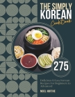 The Simply Korean Cookbook: 275 Delicious & Easy Korean Recipes For Beginners to Advanced Cover Image