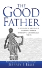 The Good Father: A Revelation of Our Heavenly Father Who Loves Us and Cares For Us By Jeffrey E. Ellis Cover Image