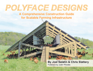 Polyface Designs: A Comprehensive Construction Guide for Scalable Farming Infrastructure By Joel Salatin, Chris Slattery, Justin Rhodes (Foreword by) Cover Image