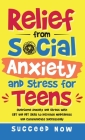 Relief from Social Anxiety and Stress for Teens: Overcome Anxiety and Stress with CBT and DBT Skills to Increase Mindfulness and Communicate Successfu By Succeed Now Cover Image