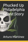 Phucked Up Philadelphia Ghost Story By Arturo R. Martinez Cover Image