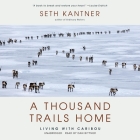 A Thousand Trails Home Lib/E: Living with Caribou By Seth Kantner, Dan Bittner (Read by) Cover Image