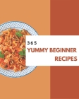 365 Yummy Beginner Recipes: A Beginner Cookbook to Fall In Love With Cover Image