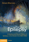 The Idea of Epilepsy: A Medical and Social History of Epilepsy in the Modern Era (1860-2020) Cover Image