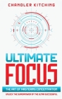 Ultimate Focus: The Art of Mastering Concentration: Unlock the Superpower of the Ultra Successful By Chandler Kitching Cover Image