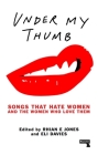 Under My Thumb: Songs That Hate Women and the Women Who Love Them By Rhian Jones, Eli Davies Cover Image