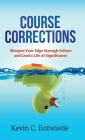 Course Corrections: Sharpen Your Edge through Failure and Lead a Life of Significance By Kevin C. Entwistle Cover Image
