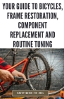 Your Guide to Bicycles, Frame Restoration, Component Replacement and Routine Tuning: DIY Instructions for Repainting, Polishing, Upgrading, Adjusting Cover Image