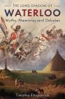 The Long Shadow of Waterloo: Myths, Memories, and Debates By Timothy Fitzpatrick Cover Image