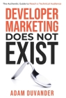 Developer Marketing Does Not Exist: The Authentic Guide to Reach a Technical Audience Cover Image