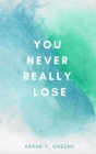You Never Really Lose By Karah Y. Greene Cover Image