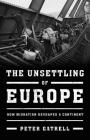 The Unsettling of Europe: How Migration Reshaped a Continent By Peter Gatrell Cover Image