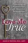 Love Me True: Overcoming the Surprising Ways We Deceive Ourselves in Relationships By Jason B. Whiting Cover Image