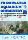 Freshwater Aquarium Chemistry: A Comprehensive Guide for Tropical Fish Hobbyists By Kevin J. Ruff Cover Image
